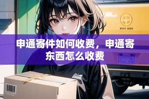 申通寄件如何收費，申通寄東西怎么收費