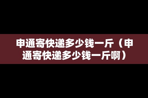 申通寄快遞多少錢(qián)一斤(申通寄快遞多少錢(qián)一斤?。? title=