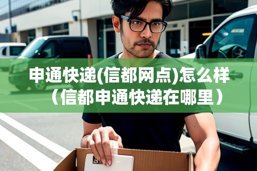 申通快遞(信都網(wǎng)點(diǎn))怎么樣（信都申通快遞在哪里）