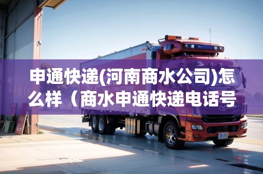 申通快遞(河南商水公司)怎么樣（商水申通快遞電話(huà)號(hào)碼）