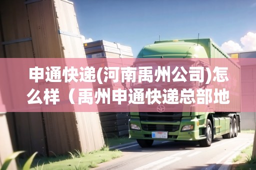 申通快遞(河南禹州公司)怎么樣（禹州申通快遞總部地址）