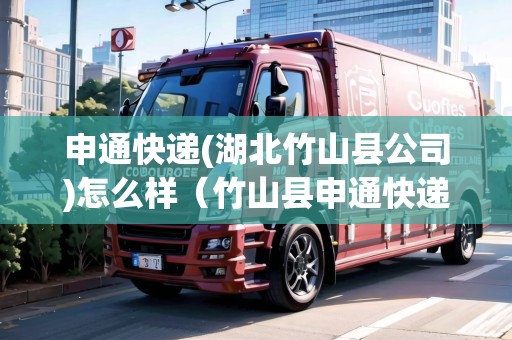申通快遞(湖北竹山縣公司)怎么樣（竹山縣申通快遞查詢）