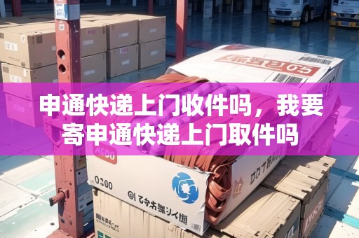 申通快遞上門收件嗎，我要寄申通快遞上門取件嗎