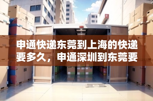 申通快遞東莞到上海的快遞要多久，申通深圳到東莞要多久能到