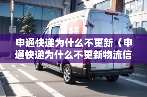 申通快遞為什么不更新（申通快遞為什么不更新物流信息）