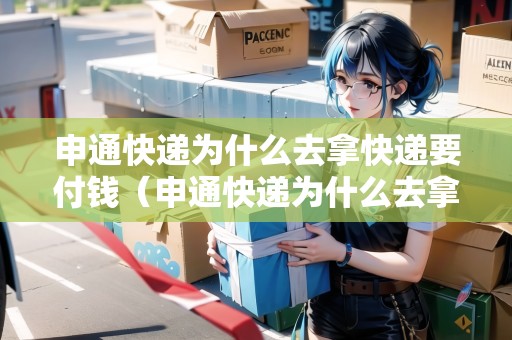 申通快遞為什么去拿快遞要付錢（申通快遞為什么去拿快遞要付錢呢）