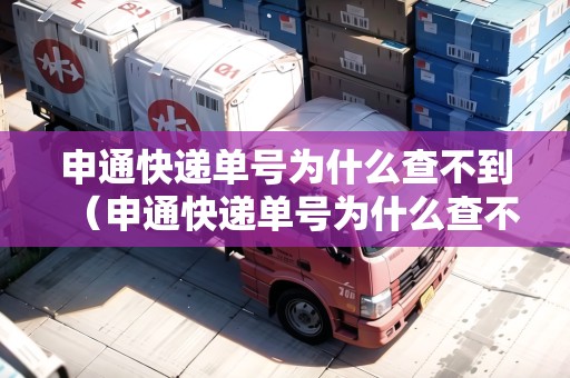 申通快遞單號(hào)為什么查不到（申通快遞單號(hào)為什么查不到物流信息）