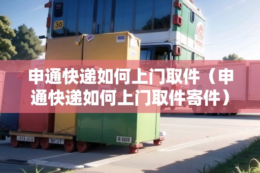 申通快遞如何上門(mén)取件（申通快遞如何上門(mén)取件寄件）