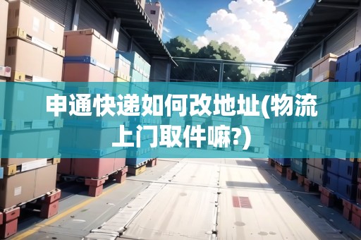 申通快遞如何改地址(物流上門取件嘛?)