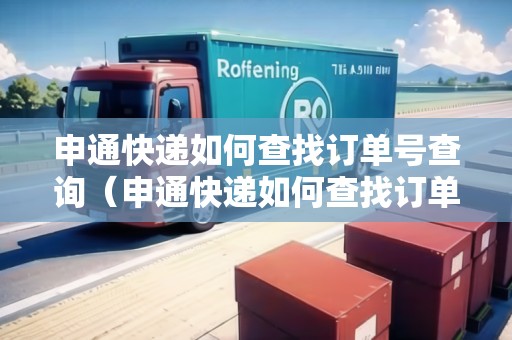 申通快遞如何查找訂單號查詢（申通快遞如何查找訂單號查詢物流信息）