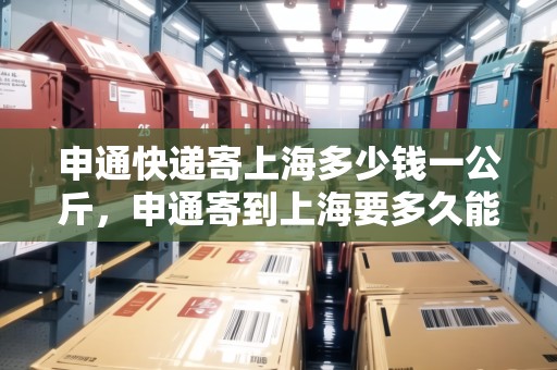 申通快遞寄上海多少錢一公斤，申通寄到上海要多久能到