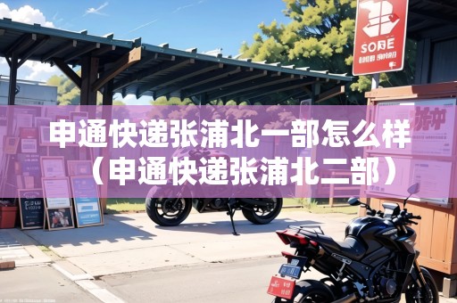 申通快遞張浦北一部怎么樣（申通快遞張浦北二部）