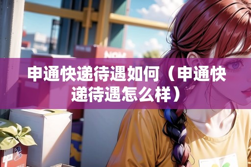 申通快遞待遇如何（申通快遞待遇怎么樣）