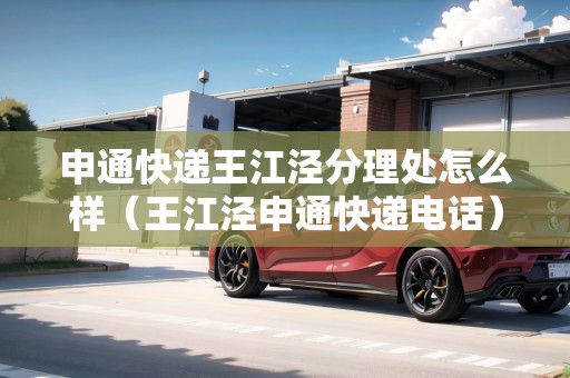 申通快遞王江涇分理處怎么樣（王江涇申通快遞電話）