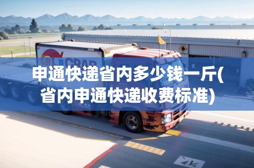 申通快遞省內(nèi)多少錢一斤(省內(nèi)申通快遞收費(fèi)標(biāo)準(zhǔn)) 申通快遞省內(nèi)多少錢一斤(省內(nèi)申通快遞收費(fèi)標(biāo)準(zhǔn))