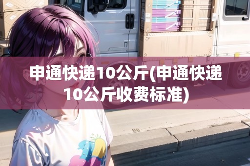 申通快遞10公斤(申通快遞10公斤收費(fèi)標(biāo)準(zhǔn))