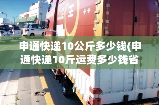 申通快遞10公斤多少錢(qián)(申通快遞10斤運(yùn)費(fèi)多少錢(qián)省內(nèi)到付)