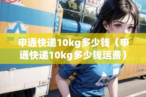 申通快遞10kg多少錢（申通快遞10kg多少錢運費）