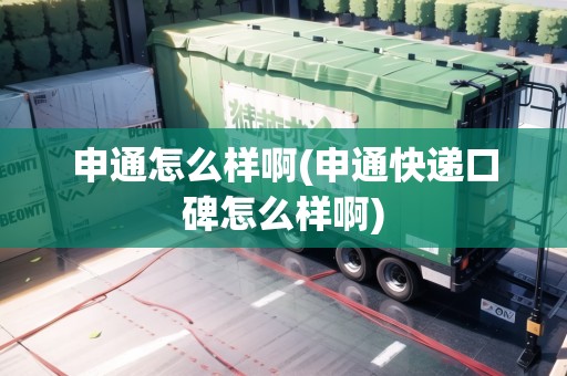 申通怎么樣啊(申通快遞口碑怎么樣啊) 申通怎么樣啊(申通快遞口碑怎么樣啊)