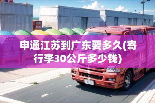 申通江蘇到廣東要多久(寄行李30公斤多少錢)