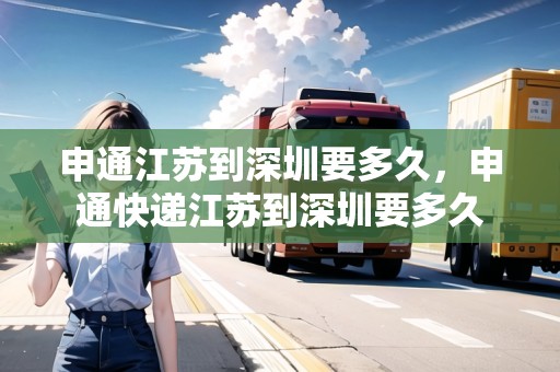 申通江蘇到深圳要多久，申通快遞江蘇到深圳要多久