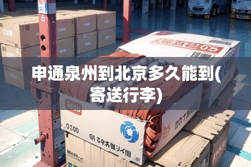 申通泉州到北京多久能到(寄送行李)