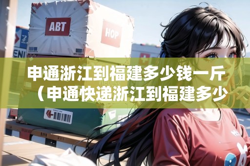 申通浙江到福建多少錢一斤（申通快遞浙江到福建多少錢）