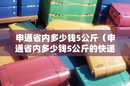 申通省內(nèi)多少錢5公斤（申通省內(nèi)多少錢5公斤的快遞）