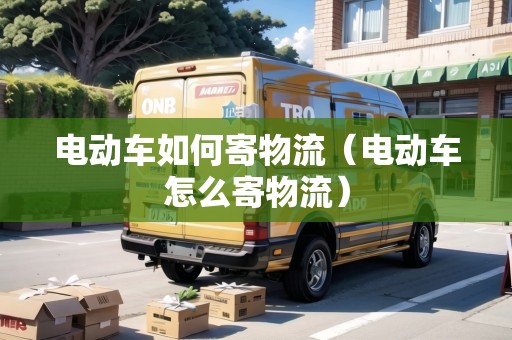 電動車如何寄物流（電動車怎么寄物流）