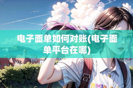 電子面單如何對(duì)賬(電子面單平臺(tái)在哪) 電子面單如何對(duì)賬(電子面單平臺(tái)在哪)