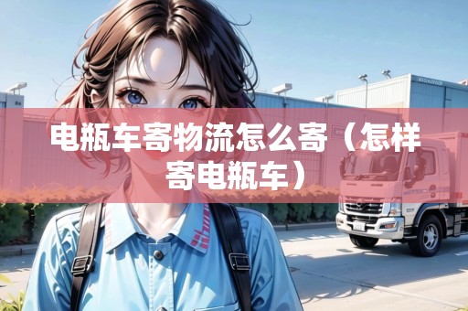 電瓶車寄物流怎么寄(怎樣寄電瓶車) 電瓶車寄物流怎么寄(怎樣寄電瓶車)