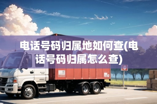 電話(huà)號(hào)碼歸屬地如何查(電話(huà)號(hào)碼歸屬怎么查)