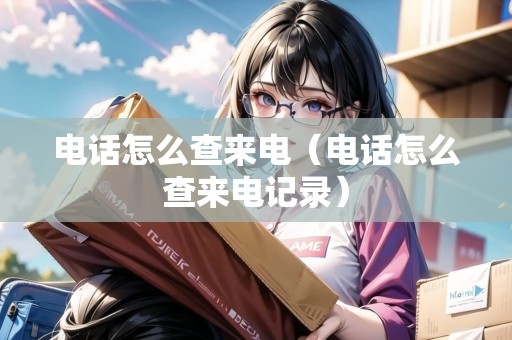 電話怎么查來電（電話怎么查來電記錄）