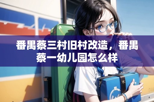 番禺蔡三村舊村改造，番禺蔡一幼兒園怎么樣