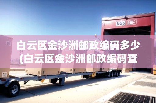 白云區(qū)金沙洲郵政編碼多少(白云區(qū)金沙洲郵政編碼查詢) 白云區(qū)金沙洲郵政編碼多少(白云區(qū)金沙洲郵政編碼查詢)