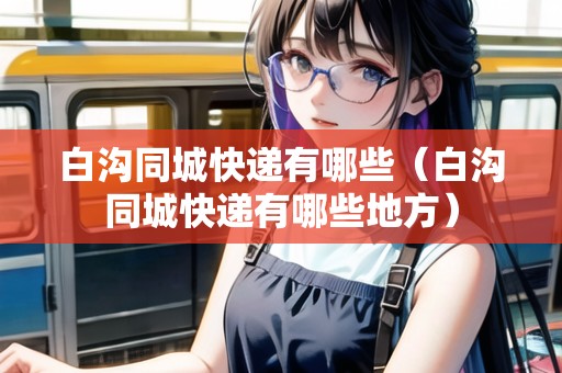 白溝同城快遞有哪些（白溝同城快遞有哪些地方）
