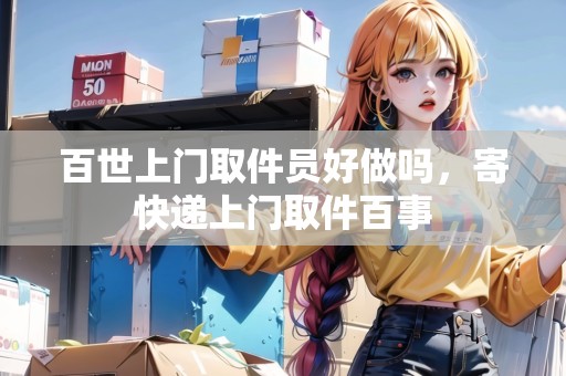 百世上門取件員好做嗎，寄快遞上門取件百事
