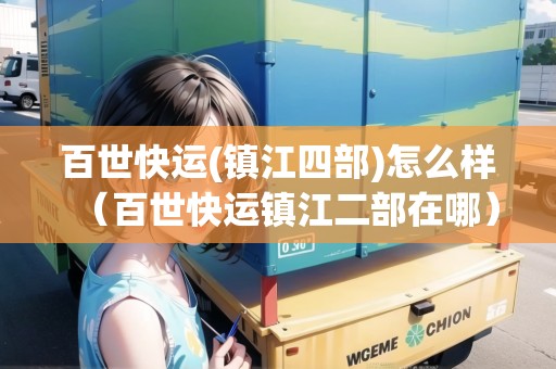 百世快運(yùn)(鎮(zhèn)江四部)怎么樣（百世快運(yùn)鎮(zhèn)江二部在哪）