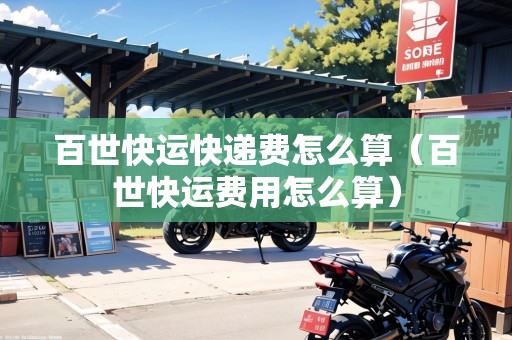 百世快運(yùn)快遞費(fèi)怎么算（百世快運(yùn)費(fèi)用怎么算）