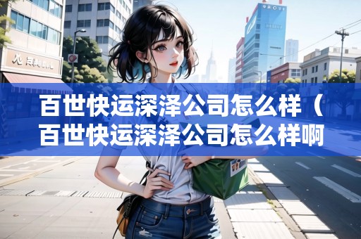 百世快運(yùn)深澤公司怎么樣（百世快運(yùn)深澤公司怎么樣?。? title=