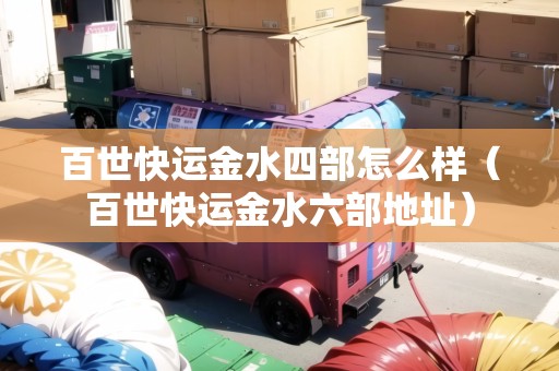 百世快運金水四部怎么樣（百世快運金水六部地址）