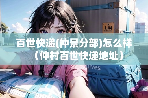 百世快遞(仲景分部)怎么樣（仲村百世快遞地址）