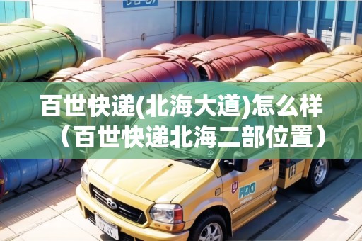 百世快遞(北海大道)怎么樣（百世快遞北海二部位置）