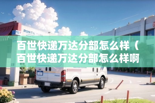 百世快遞萬達(dá)分部怎么樣（百世快遞萬達(dá)分部怎么樣?。? title=