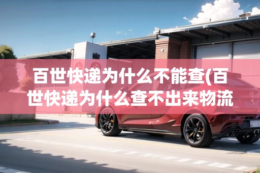 百世快遞為什么不能查(百世快遞為什么查不出來物流信息)