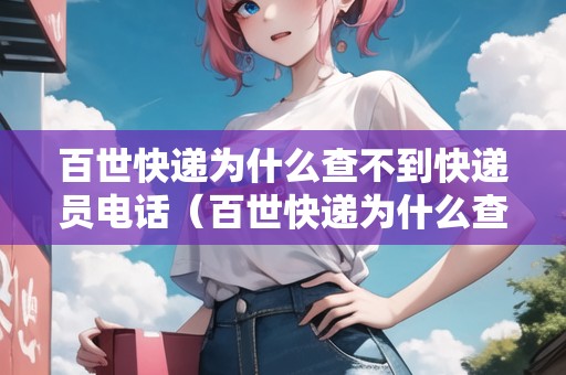 百世快遞為什么查不到快遞員電話（百世快遞為什么查不到快遞員電話號碼）