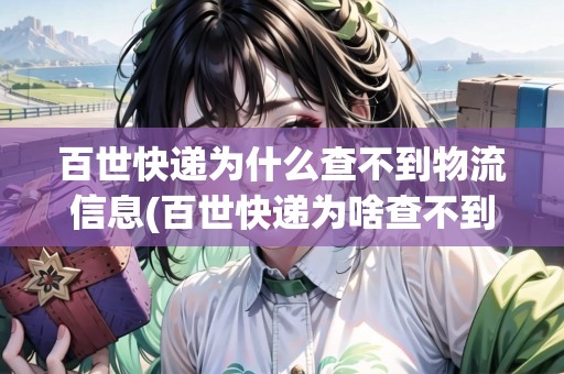 百世快遞為什么查不到物流信息(百世快遞為啥查不到物流信息)