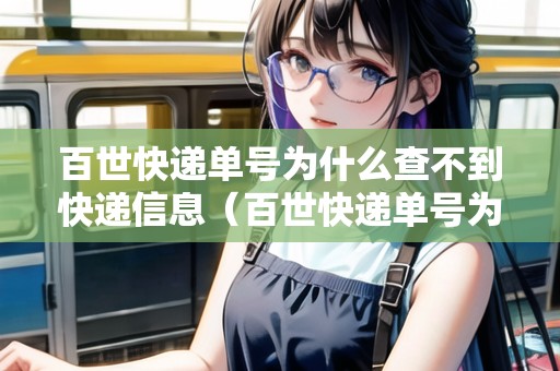 百世快遞單號為什么查不到快遞信息（百世快遞單號為什么查不到快遞信息了）