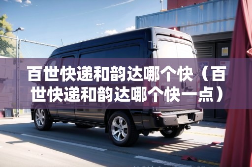 百世快遞和韻達哪個快（百世快遞和韻達哪個快一點）