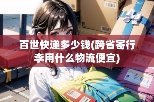 百世快遞多少錢(跨省寄行李用什么物流便宜)